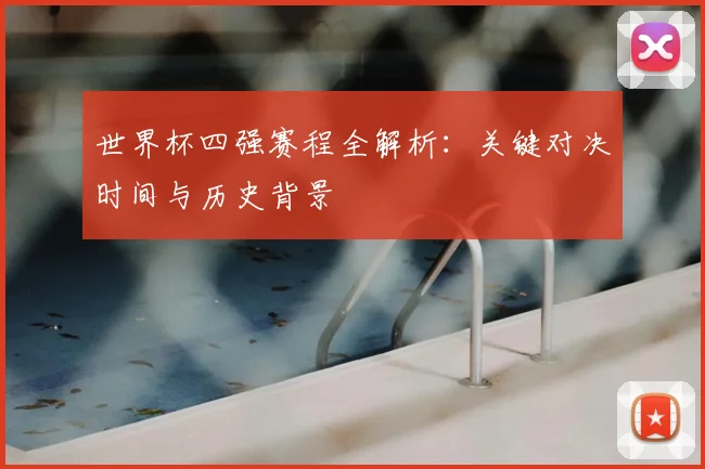 世界杯四强赛程全解析：关键对决时间与历史背景