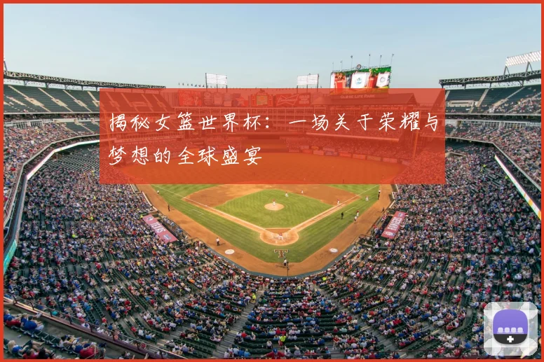 揭秘女篮世界杯:一场关于荣耀与梦想的全球盛宴