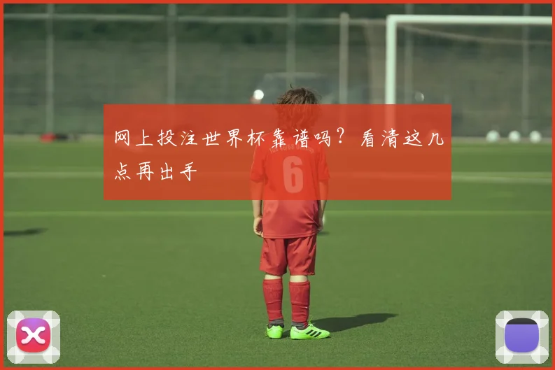 网上投注世界杯靠谱吗？看清这几点再出手
