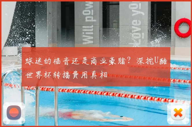 球迷的福音还是商业豪赌?深挖U酷世界杯转播费用真相