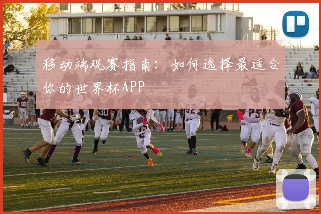 移动端观赛指南：如何选择最适合你的世界杯APP
