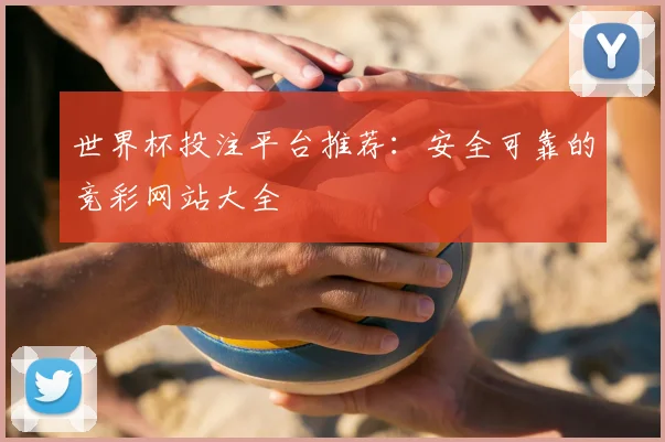 世界杯投注平台推荐:安全可靠的竞彩网站大全