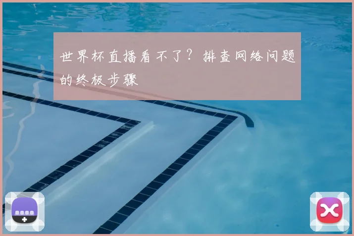世界杯直播看不了?排查网络问题的终极步骤