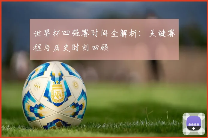 世界杯四强赛时间全解析:关键赛程与历史时刻回顾