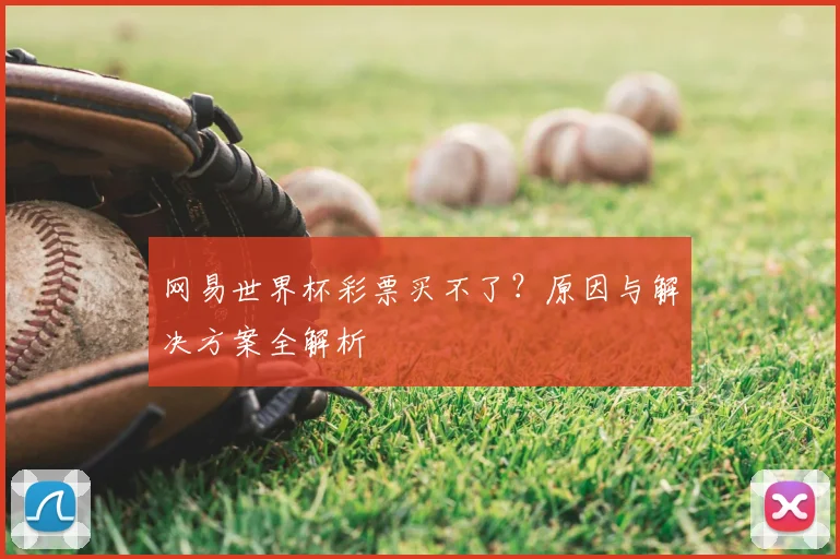 网易世界杯彩票买不了？原因与解决方案全解析