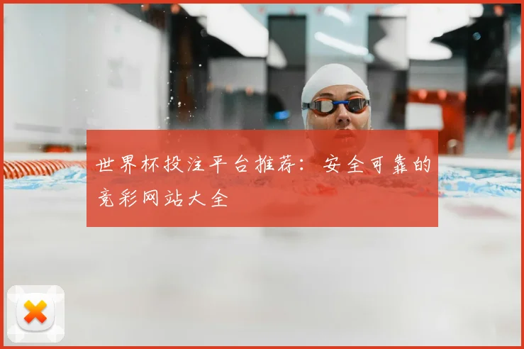 世界杯投注平台推荐：安全可靠的竞彩网站大全