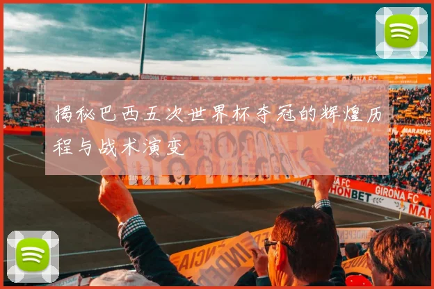 揭秘巴西五次世界杯夺冠的辉煌历程与战术演变