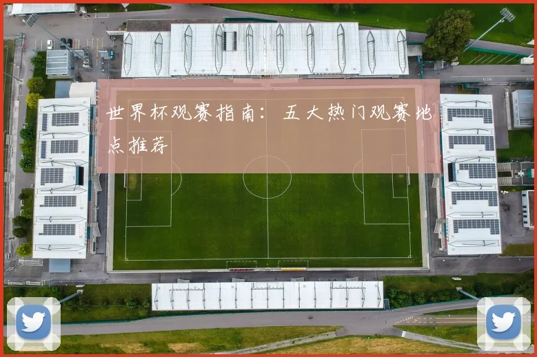 世界杯观赛指南:五大热门观赛地点推荐