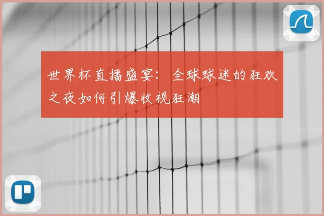 世界杯直播盛宴:全球球迷的狂欢之夜如何引爆收视狂潮