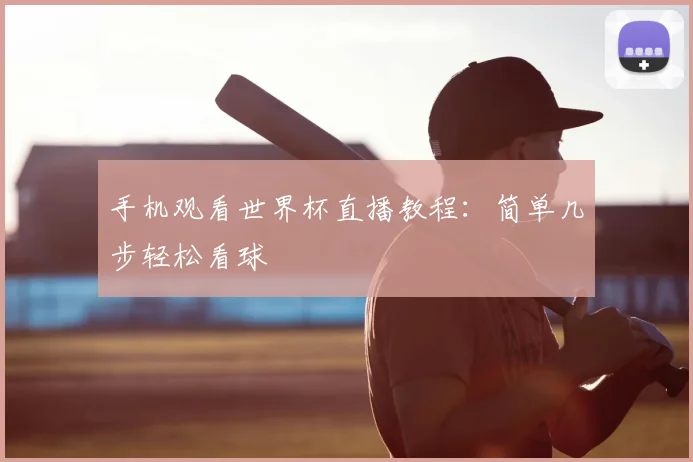 手机观看世界杯直播教程：简单几步轻松看球