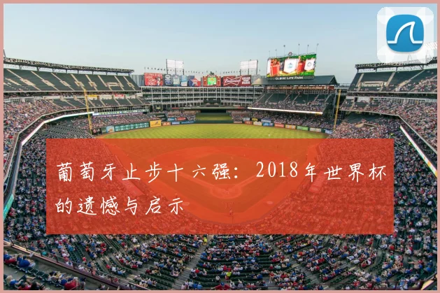葡萄牙止步十六强：2018年世界杯的遗憾与启示