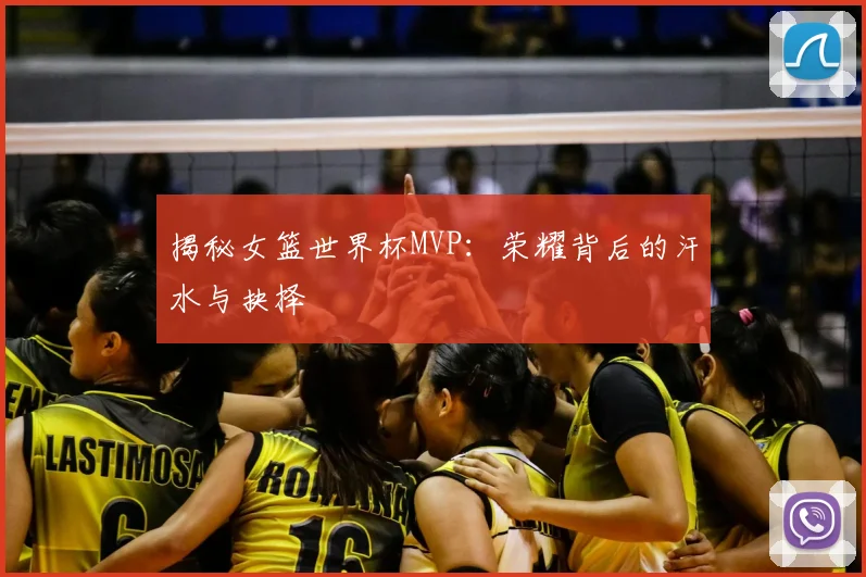 揭秘女篮世界杯MVP：荣耀背后的汗水与抉择