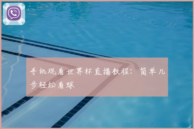 手机观看世界杯直播教程：简单几步轻松看球