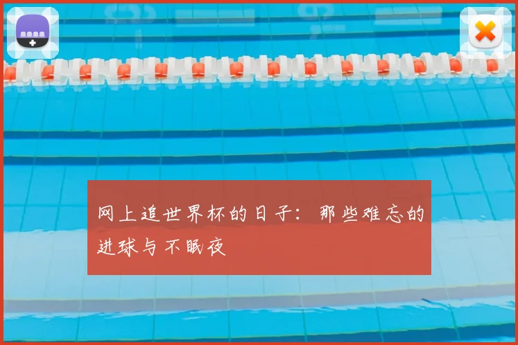 网上追世界杯的日子：那些难忘的进球与不眠夜