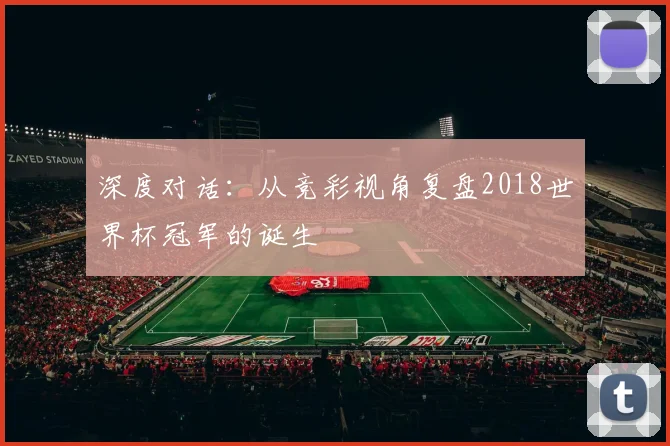 深度对话:从竞彩视角复盘2018世界杯冠军的诞生