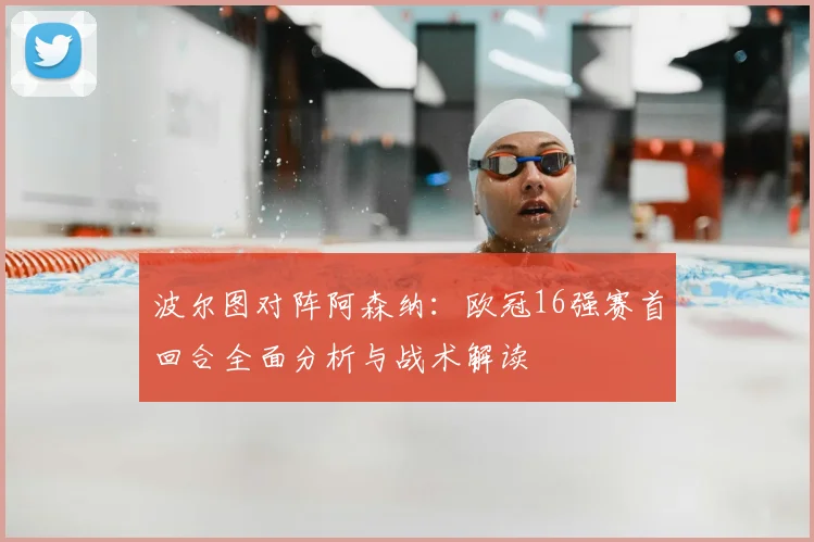 波尔图对阵阿森纳:欧冠16强赛首回合全面分析与战术解读