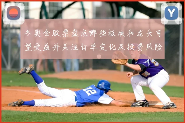 冬奥会股票盘点哪些板块和龙头可望受益并关注订单变化及投资风险