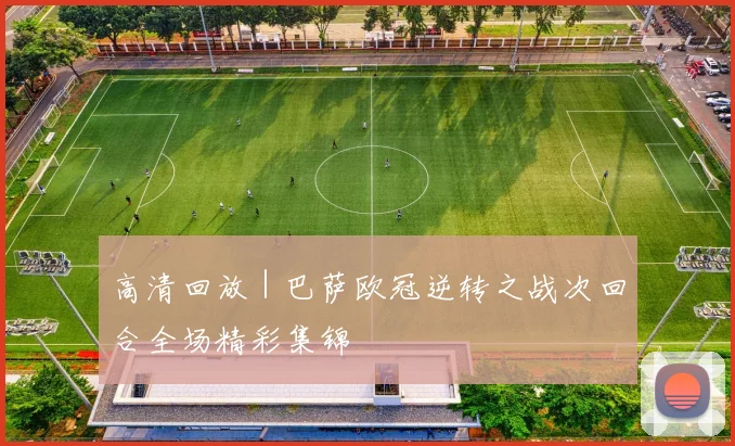 高清回放|巴萨欧冠逆转之战次回合全场精彩集锦