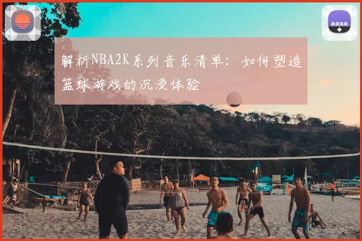 解析NBA2K系列音乐清单:如何塑造篮球游戏的沉浸体验