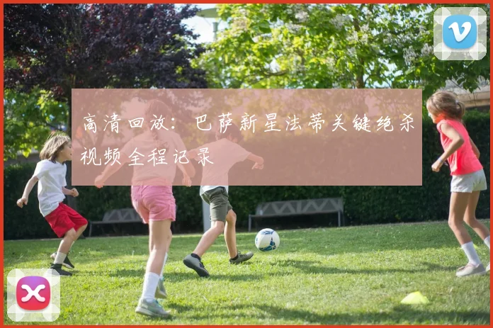 高清回放:巴萨新星法蒂关键绝杀视频全程记录