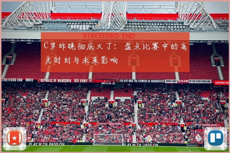 C罗昨晚彻底火了：盘点比赛中的高光时刻与未来影响