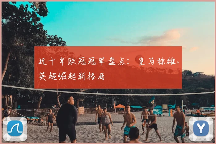 近十年欧冠冠军盘点：皇马称雄，英超崛起新格局