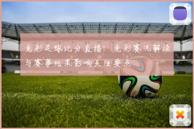 竞彩足球比分直播：竞彩赛况解读与赛事结果影响关注要点