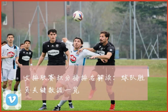 女排联赛积分榜排名解读：球队胜负关键数据一览