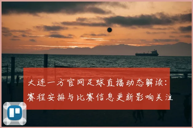 大连一方官网足球直播动态解读:赛程安排与比赛信息更新影响关注